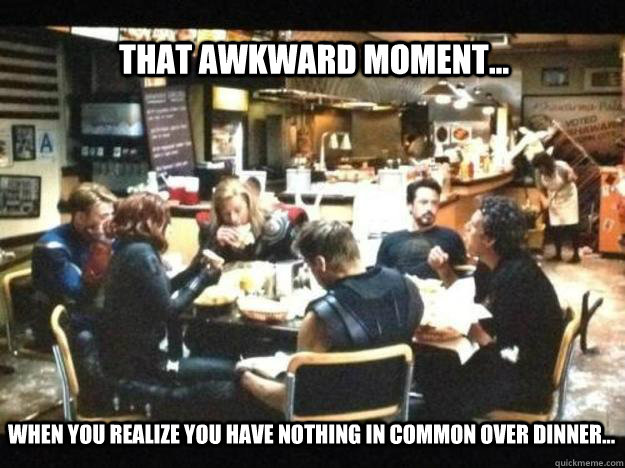 That awkward moment... When you realize you have nothing in common over dinner...  