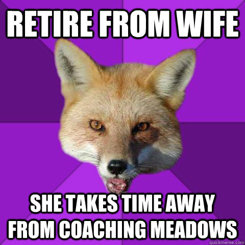 RETIRE FROM WIFE SHE TAKES TIME AWAY FROM COACHING MEADOWS   Forensics Fox