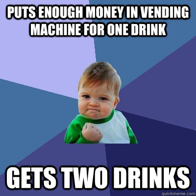 Puts enough money in vending machine for one drink Gets two drinks  Success Kid