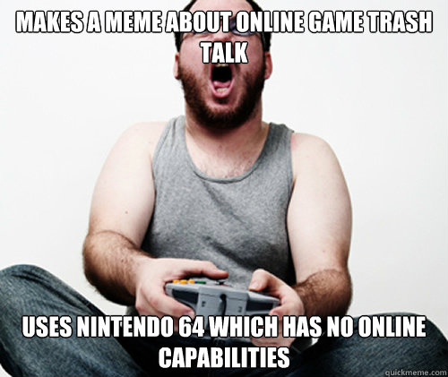 Makes a meme about online game trash talk uses Nintendo 64 which has no online capabilities  - Makes a meme about online game trash talk uses Nintendo 64 which has no online capabilities   Online Gamer Logic
