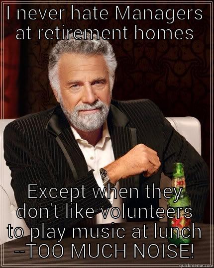 Music hating managers are twits! - I NEVER HATE MANAGERS AT RETIREMENT HOMES EXCEPT WHEN THEY DON'T LIKE VOLUNTEERS TO PLAY MUSIC AT LUNCH --TOO MUCH NOISE! The Most Interesting Man In The World