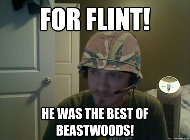 For Flint! HE WAS THE BEST OF BEASTWOODS!  AngryTestie