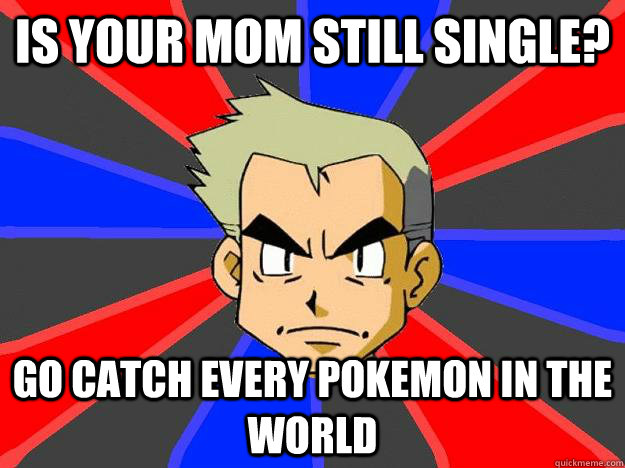 Is your mom still single? Go catch every pokemon in the world  Professor Oak