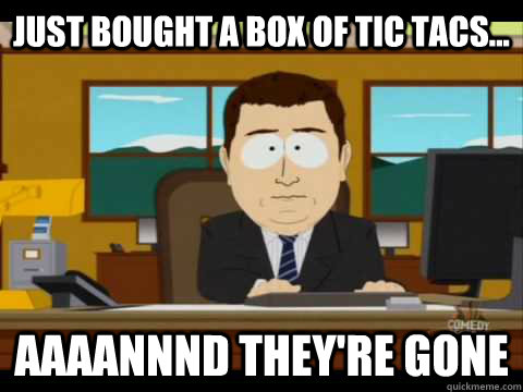 Just bought a box of tic tacs... Aaaannnd they're gone - Just bought a box of tic tacs... Aaaannnd they're gone  Aaand its gone