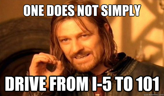 one does not simply drive from I-5 to 101  onedoesnotsimply