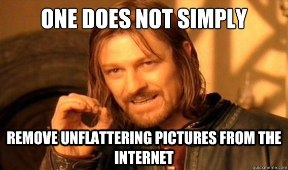 one does not simply remove unflattering pictures from the internet  onedoesnotsimply