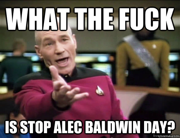 WHAT THE FUCK IS STOP ALEC BALDWIN DAY? - WHAT THE FUCK IS STOP ALEC BALDWIN DAY?  Annoyed Picard HD