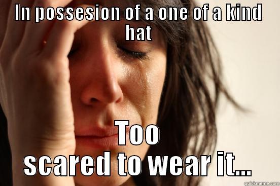 IN POSSESION OF A ONE OF A KIND HAT TOO SCARED TO WEAR IT... First World Problems