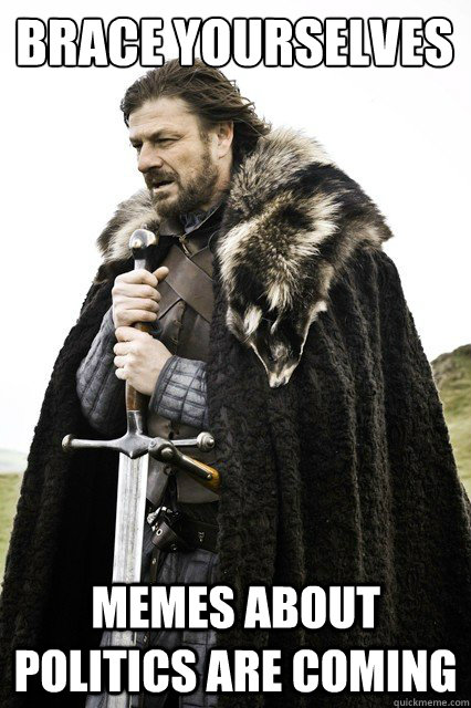 Brace yourselves memes about politics are coming  Brace yourself school