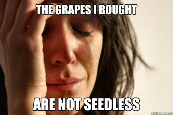 The grapes I bought are not seedless  First World Problems