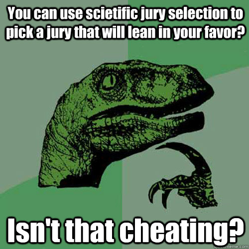 You can use scietific jury selection to pick a jury that will lean in your favor?  Isn't that cheating?  Philosoraptor