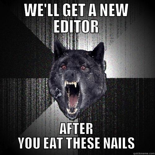 WE'LL GET A NEW EDITOR AFTER YOU EAT THESE NAILS Insanity Wolf