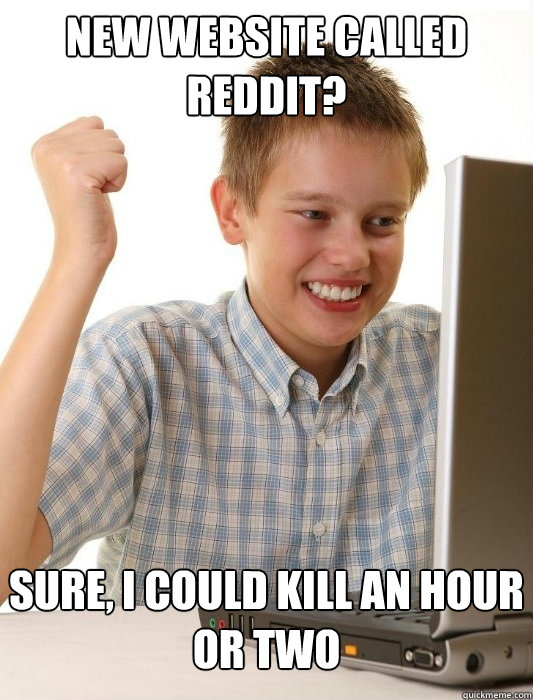new website called reddit? sure, I could kill an hour or two  First Day on the Internet Kid
