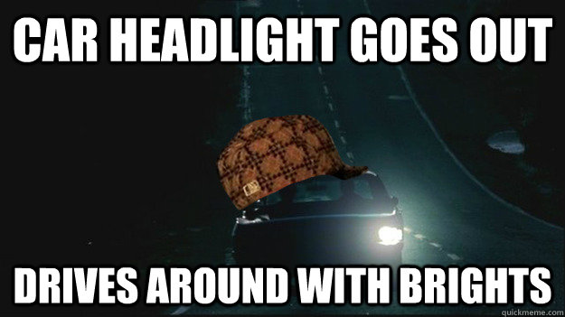 car headlight goes out drives around with brights - car headlight goes out drives around with brights  SCUMBAG DRIVER