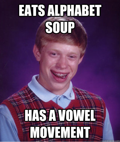 eats alphabet soup has a vowel movement - eats alphabet soup has a vowel movement  Bad Luck Brian