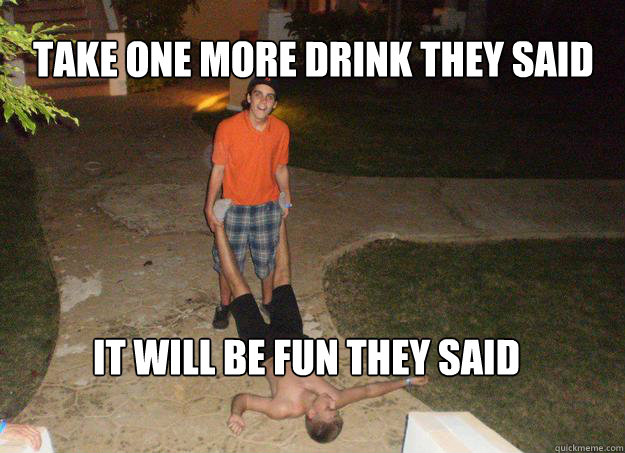 Take one more drink they said It will be fun they said - Take one more drink they said It will be fun they said  Rhoff