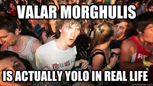 Valar morghulis is actually YOLO in real life  Sudden Clarity Clarence