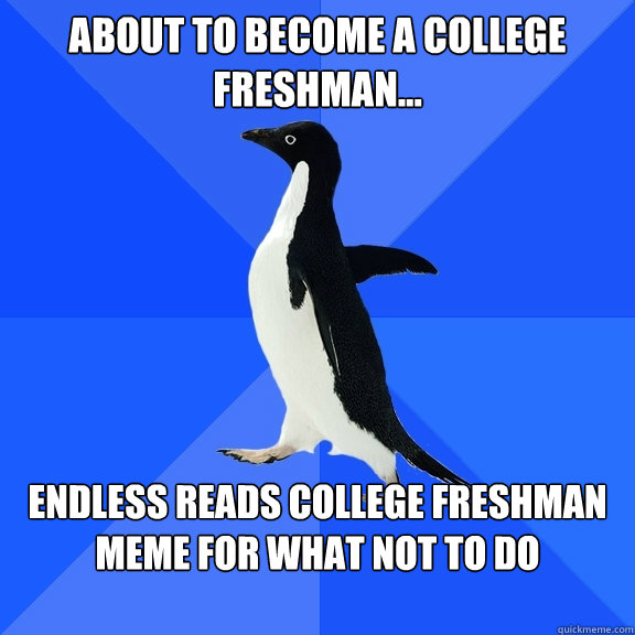 About to become a college freshman... Endless reads college freshman meme for what not to do

  Socially Awkward Penguin