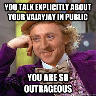 You talk explicitly about your vajayjay in public  you are so outrageous  Creepy Wonka