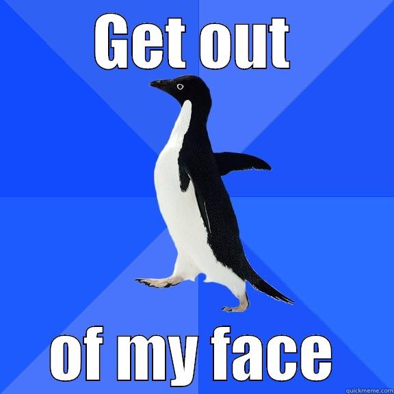 GET OUT OF MY FACE Socially Awkward Penguin