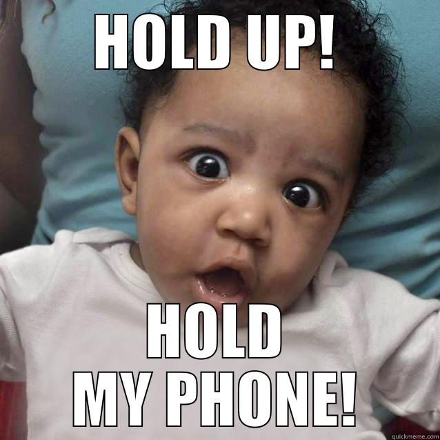 HOLD UP! HOLD MY PHONE! Misc