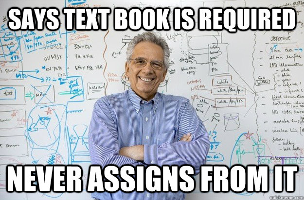 SAYS TEXT BOOK IS REQUIRED NEVER ASSIGNS FROM IT  - SAYS TEXT BOOK IS REQUIRED NEVER ASSIGNS FROM IT   Engineering Professor