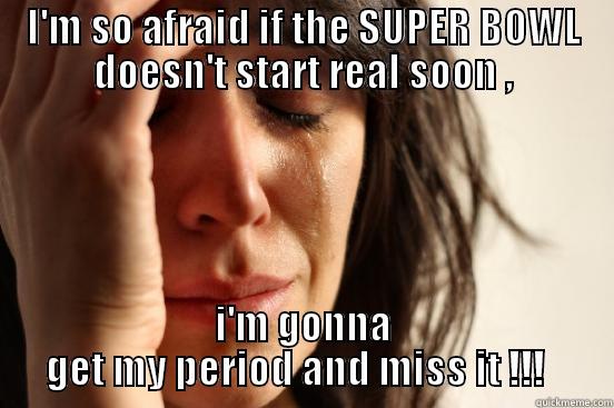 I'M SO AFRAID IF THE SUPER BOWL DOESN'T START REAL SOON , I'M GONNA GET MY PERIOD AND MISS IT !!!   First World Problems