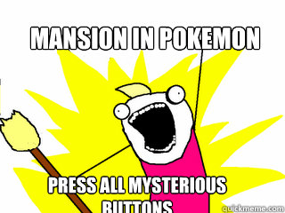Mansion in pokemon Press all mysterious 
buttons  All The Things