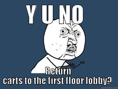 Y U NO  RETURN CARTS TO THE FIRST FLOOR LOBBY?  Y U No