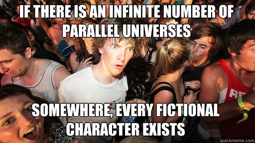 if there is an infinite number of parallel universes somewhere, every fictional character exists - if there is an infinite number of parallel universes somewhere, every fictional character exists  Sudden Clarity Clarence