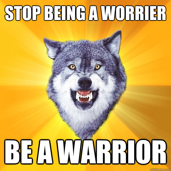 Stop being a worrier Be A warrior  Courage Wolf