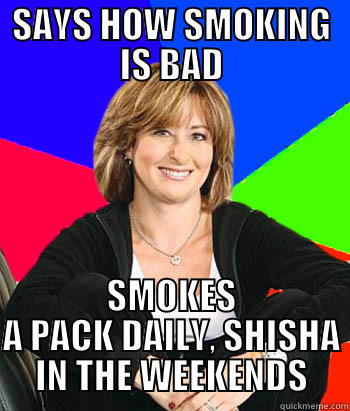 SAYS HOW SMOKING IS BAD SMOKES A PACK DAILY, SHISHA IN THE WEEKENDS Sheltering Suburban Mom