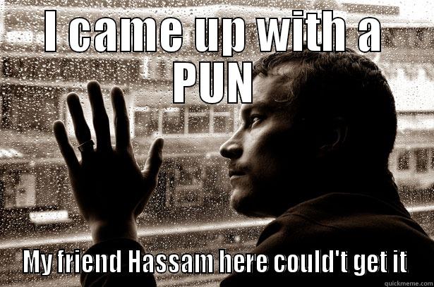 I CAME UP WITH A PUN MY FRIEND HASSAM HERE COULD'T GET IT Over-Educated Problems
