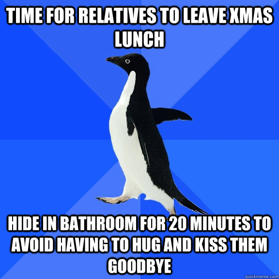 Time for relatives to leave Xmas lunch Hide in bathroom for 20 minutes to avoid having to hug and kiss them goodbye  Socially Awkward Penguin