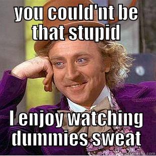 YOU COULD'NT BE THAT STUPID I ENJOY WATCHING DUMMIES SWEAT Condescending Wonka