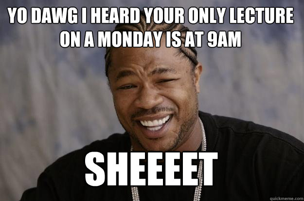 Yo Dawg i heard your only lecture on a monday is at 9am Sheeeet  Xzibit meme