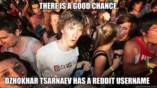 There is a good chance
 Dzhokhar Tsarnaev has a reddit username  Sudden Clarity Clarence