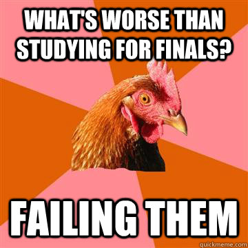 what's worse than studying for finals? failing them  Anti-Joke Chicken