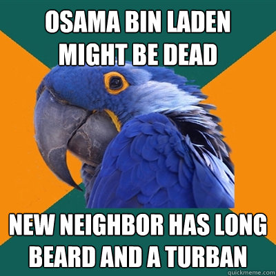 osama bin laden might be dead new neighbor has long beard and a turban  Paranoid Parrot