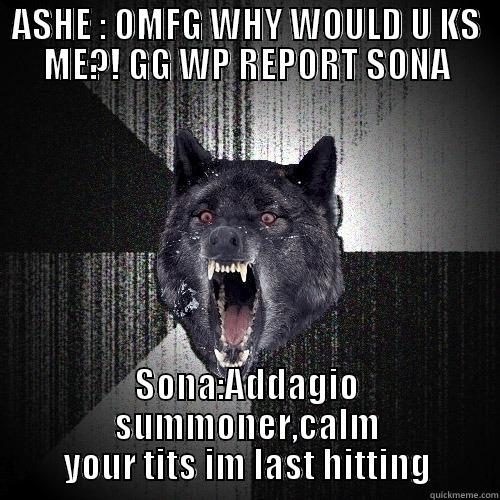 ASHE : OMFG WHY WOULD U KS ME?! GG WP REPORT SONA SONA:ADDAGIO SUMMONER,CALM YOUR TITS IM LAST HITTING Insanity Wolf