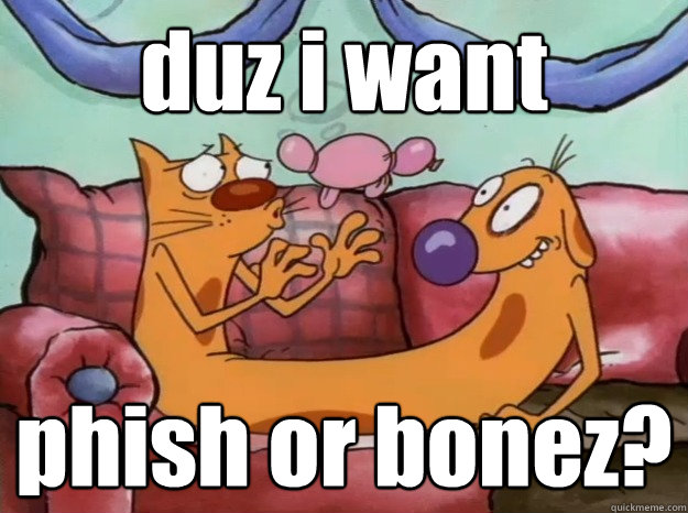 duz i want phish or bonez? - duz i want phish or bonez?  LOLcatdog