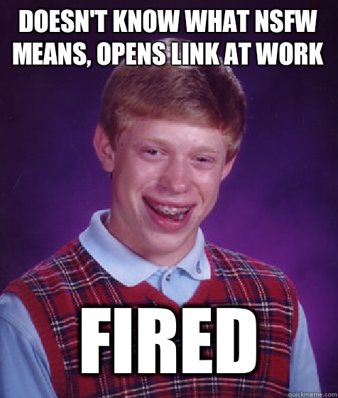 Doesn't know what NSFW means, opens link at work Fired  Bad Luck Brian