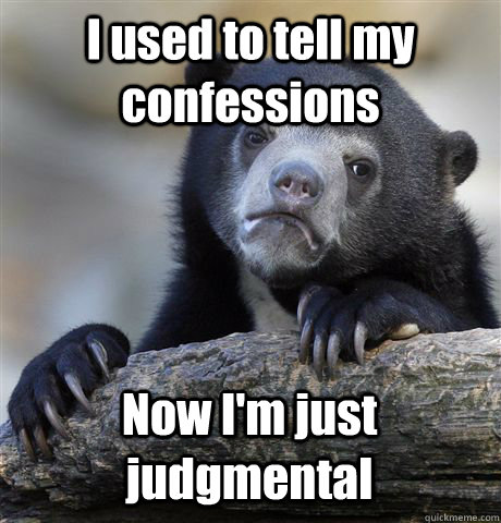 I used to tell my confessions Now I'm just judgmental - I used to tell my confessions Now I'm just judgmental  Confession Bear