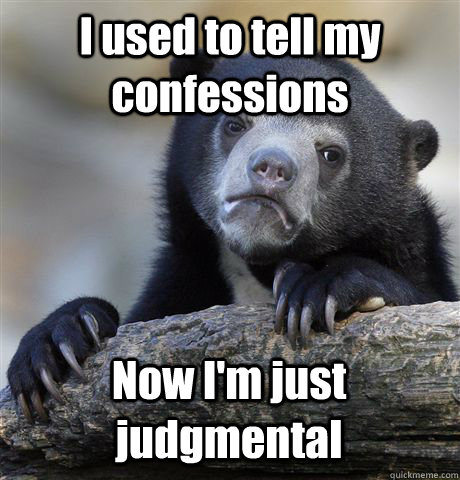 I used to tell my confessions Now I'm just judgmental  Confession Bear