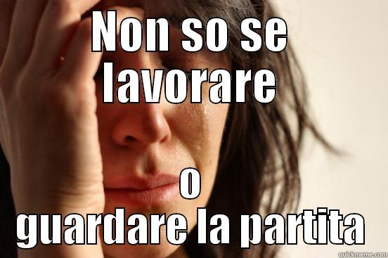 NON SO SE LAVORARE O GUARDARE LA PARTITA First World Problems
