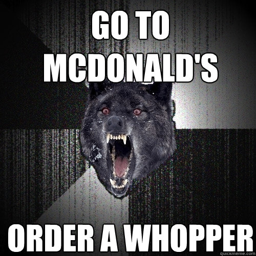 go to mcdonald's Order a whopper  Insanity Wolf