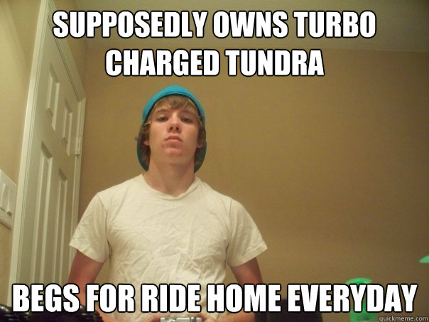 supposedly Owns turbo charged tundra begs for ride home everyday  Compulsive Liar Jimmy
