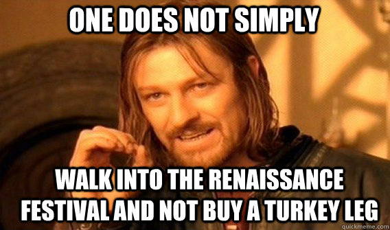 One does not simply walk into the renaissance festival and not buy a turkey leg - One does not simply walk into the renaissance festival and not buy a turkey leg  Boromirmod