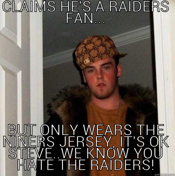 CLAIMS HE'S A RAIDERS FAN... BUT ONLY WEARS THE NINERS JERSEY, IT'S OK STEVE..WE KNOW YOU HATE THE RAIDERS! Scumbag Steve