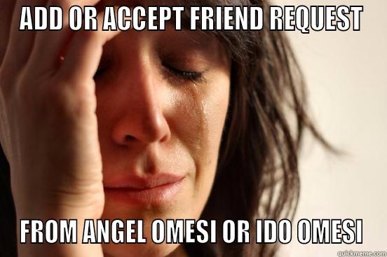 ADD OR ACCEPT FRIEND REQUEST FROM ANGEL OMESI OR IDO OMESI First World Problems